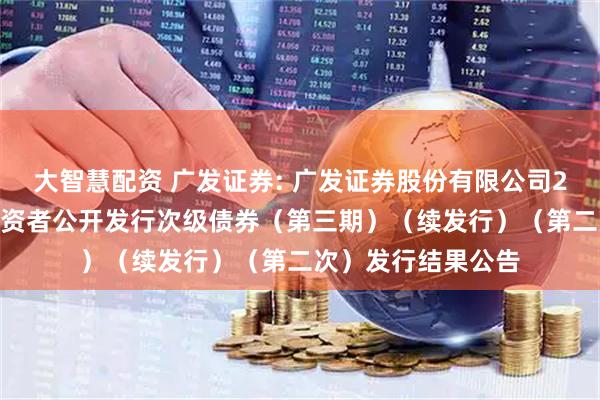 大智慧配资 广发证券: 广发证券股份有限公司2025年面向专业投资者公开发行次级债券（第三期）（续发行）（第二次）发行结果公告