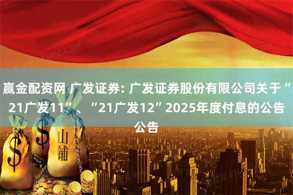 赢金配资网 广发证券: 广发证券股份有限公司关于“21广发11”、“21广发12”2025年度付息的公告
