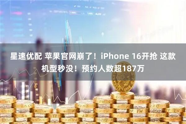 星速优配 苹果官网崩了！iPhone 16开抢 这款机型秒没！预约人数超187万