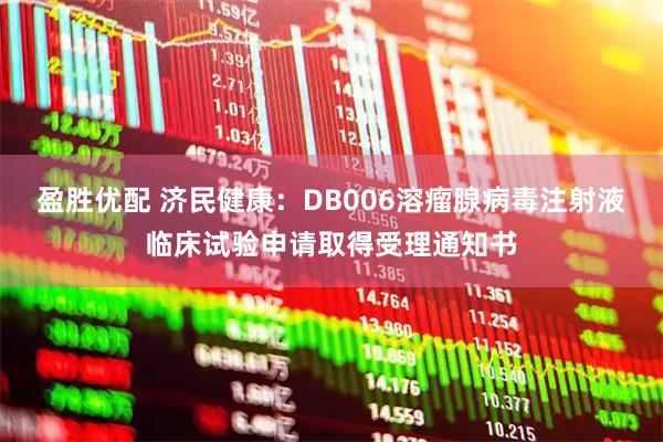 盈胜优配 济民健康：DB006溶瘤腺病毒注射液临床试验申请取得受理通知书