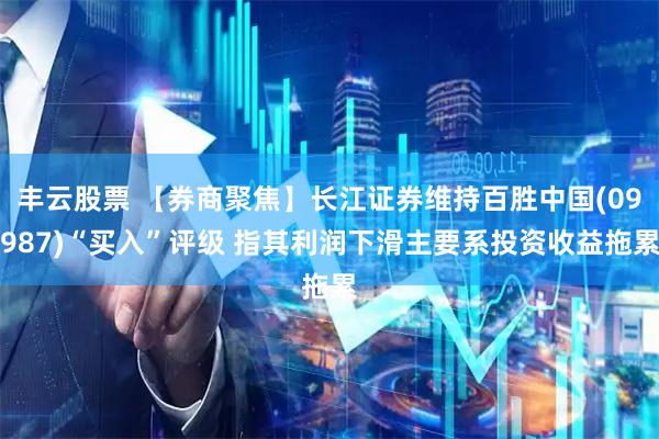 丰云股票 【券商聚焦】长江证券维持百胜中国(09987)“买入”评级 指其利润下滑主要系投资收益拖累