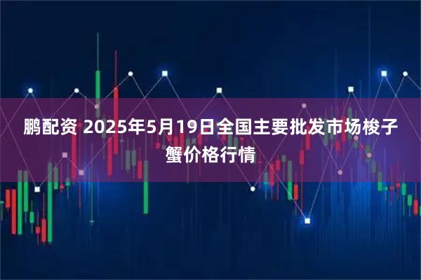 鹏配资 2025年5月19日全国主要批发市场梭子蟹价格行情