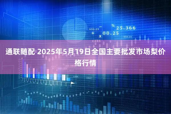 通联随配 2025年5月19日全国主要批发市场梨价格行情