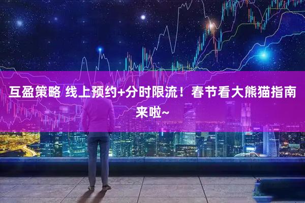 互盈策略 线上预约+分时限流！春节看大熊猫指南来啦~