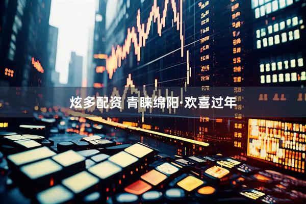 炫多配资 青睐绵阳·欢喜过年