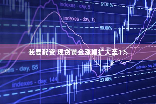 我要配资 现货黄金涨幅扩大至1%
