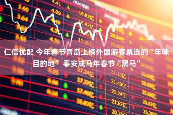 仁信优配 今年春节青岛上榜外国游客票选的“年味目的地” 泰安成马年春节“黑马”