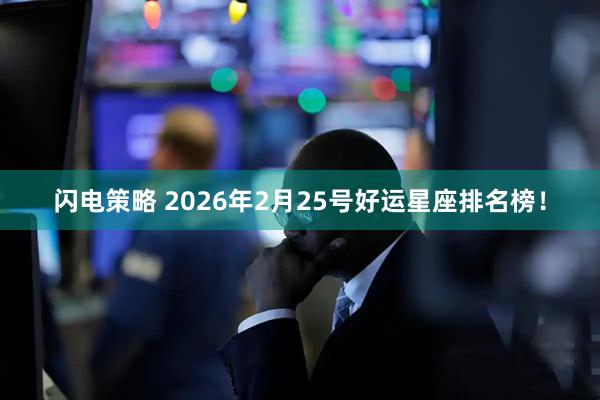 闪电策略 2026年2月25号好运星座排名榜！