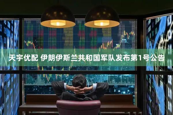 天宇优配 伊朗伊斯兰共和国军队发布第1号公告