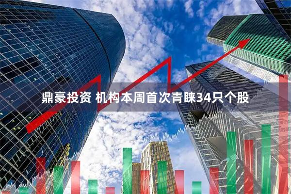 鼎豪投资 机构本周首次青睐34只个股