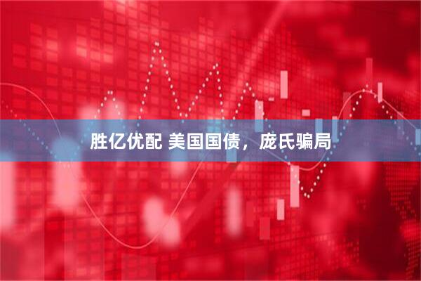 胜亿优配 美国国债，庞氏骗局