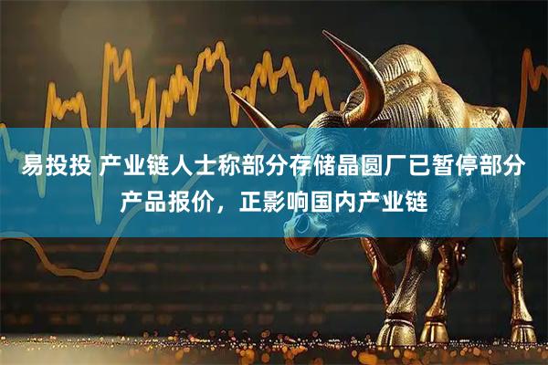 易投投 产业链人士称部分存储晶圆厂已暂停部分产品报价，正影响国内产业链