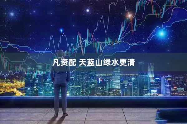 凡资配 天蓝山绿水更清