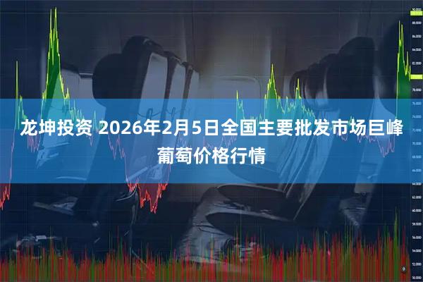 龙坤投资 2026年2月5日全国主要批发市场巨峰葡萄价格行情