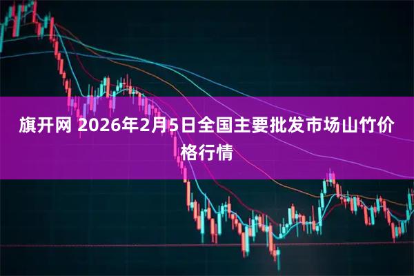 旗开网 2026年2月5日全国主要批发市场山竹价格行情